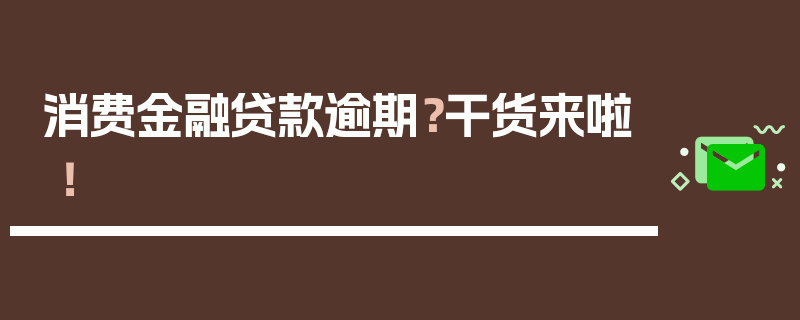  消费金融贷款逾期？干货来啦！