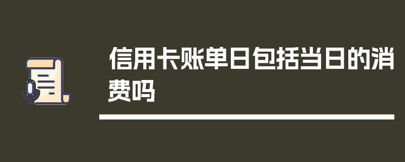 信用卡账单日包括当日的消费吗