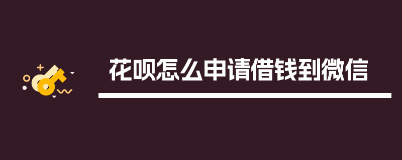 花呗怎么申请借钱到微信