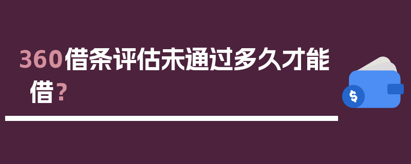 360借条评估未通过多久才能借？