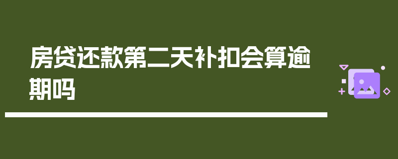 房贷还款第二天补扣会算逾期吗