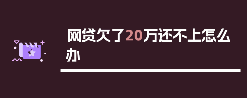 网贷欠了20万还不上怎么办