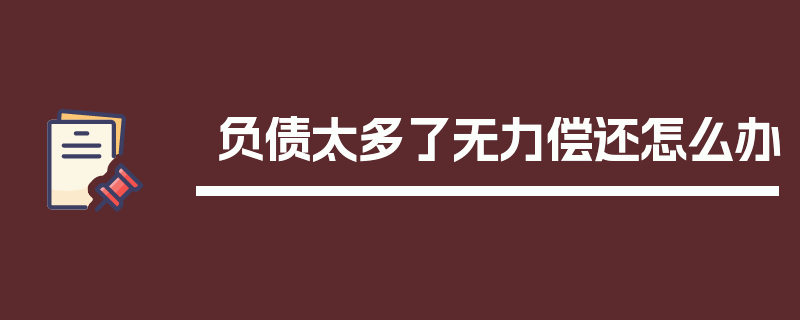 负债太多了无力偿还怎么办