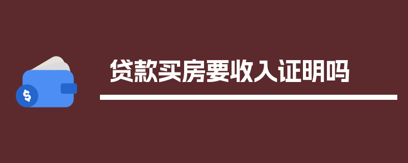 贷款买房要收入证明吗