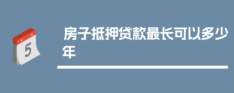 房子抵押贷款最长可以多少年