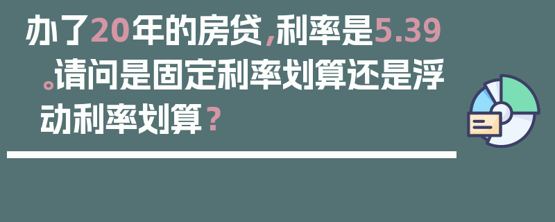 办了20年的房贷，利率是5.39。请问是固定利率划算还是浮动利率划算？