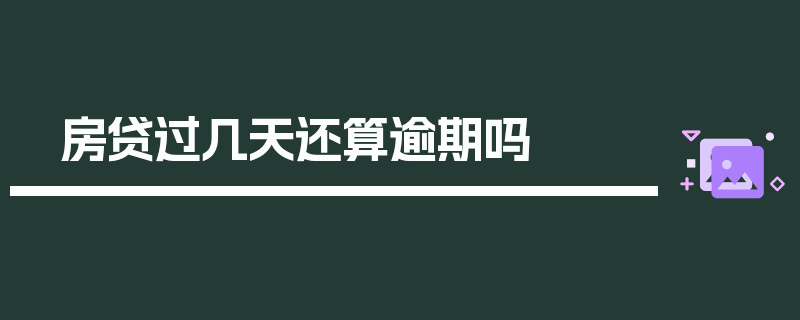 房贷过几天还算逾期吗