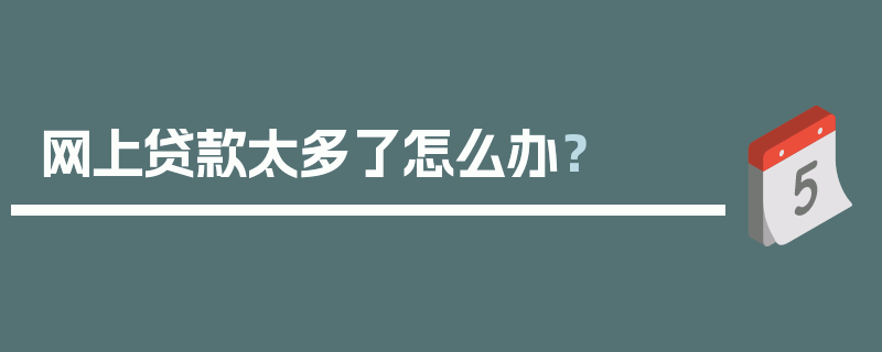 网上贷款太多了怎么办？