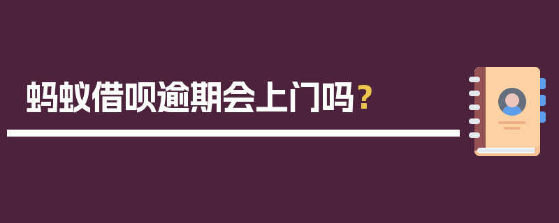 蚂蚁借呗逾期会上门吗？