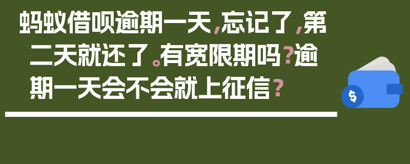 蚂蚁借呗逾期一天，忘记了，第二天就还了。有宽限期吗？逾期一天会不会就上征信？