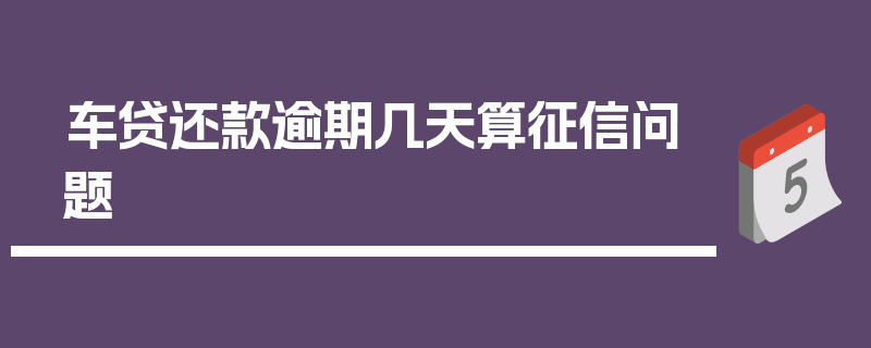 车贷还款逾期几天算征信问题