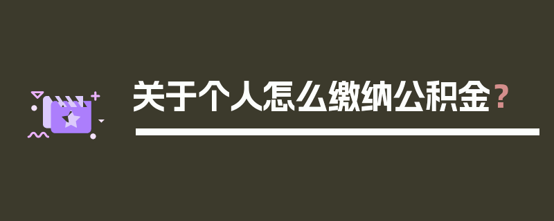 关于个人怎么缴纳公积金？