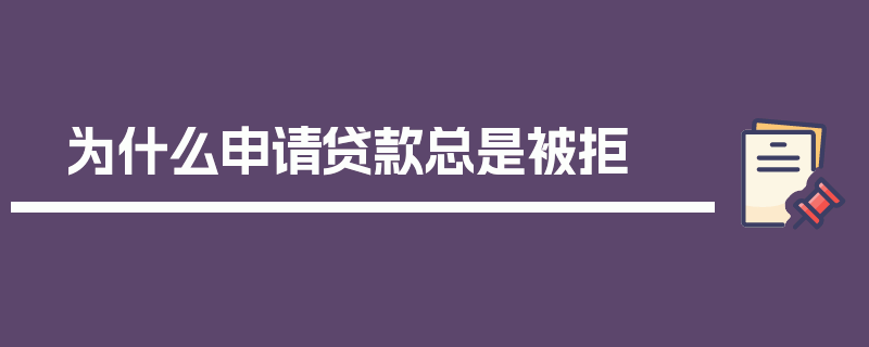 为什么申请贷款总是被拒