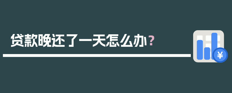 贷款晚还了一天怎么办？