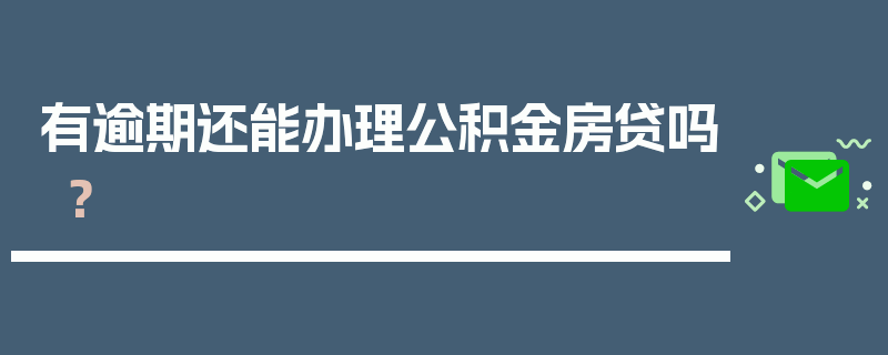 有逾期还能办理公积金房贷吗？