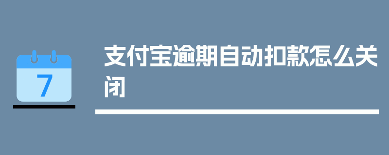 支付宝逾期自动扣款怎么关闭