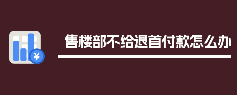 售楼部不给退首付款怎么办