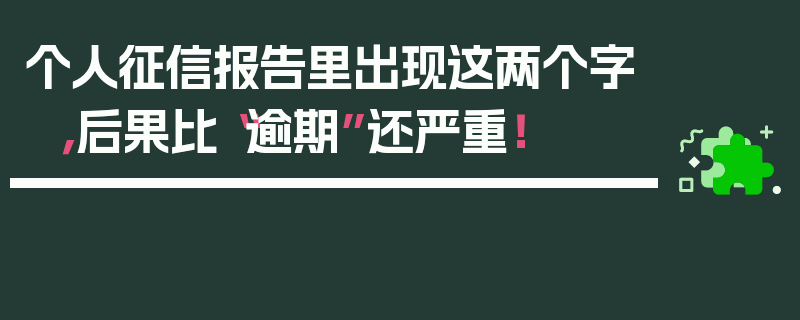 个人征信报告里出现这两个字，后果比“逾期”还严重！