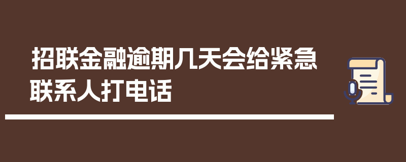 招联金融逾期几天会给紧急联系人打电话