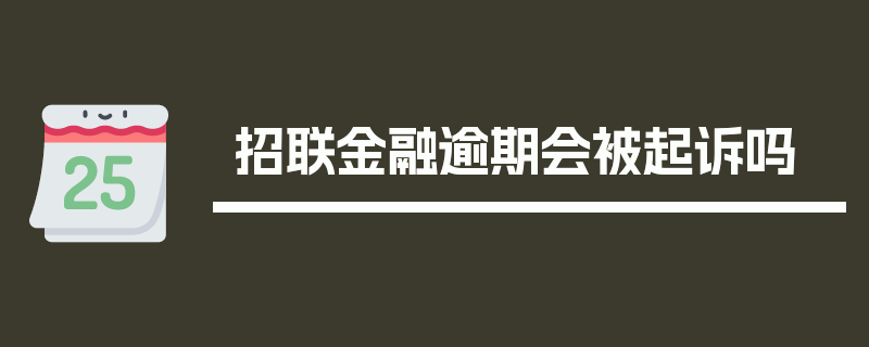 招联金融逾期会被起诉吗