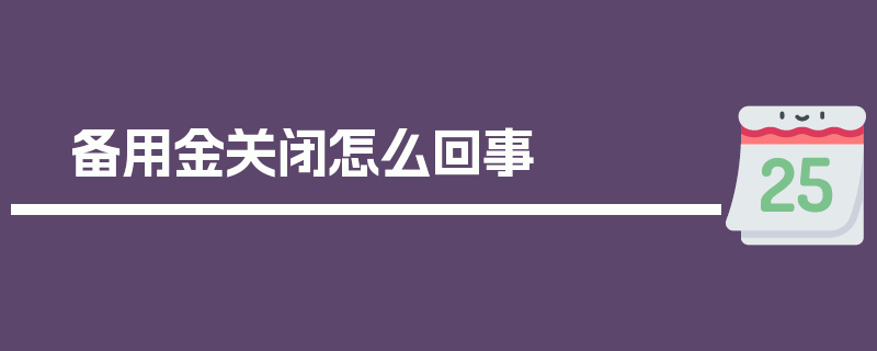 备用金关闭怎么回事