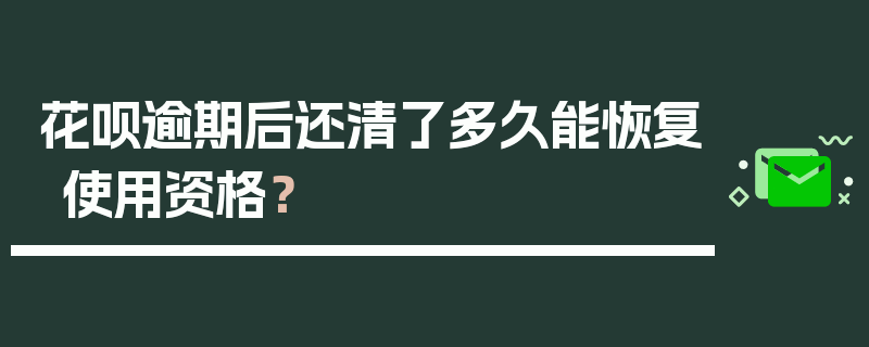 花呗逾期后还清了多久能恢复使用资格？