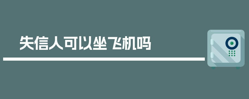 失信人可以坐飞机吗