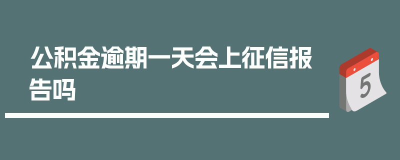 公积金逾期一天会上征信报告吗