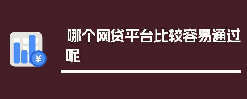 哪个网贷平台比较容易通过呢