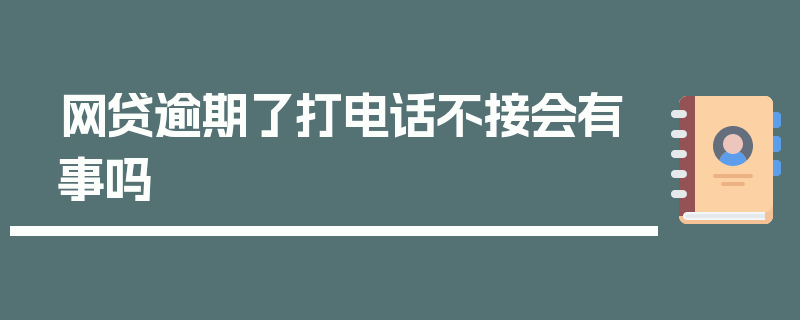 网贷逾期了打电话不接会有事吗