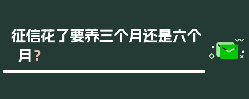 征信花了要养三个月还是六个月？