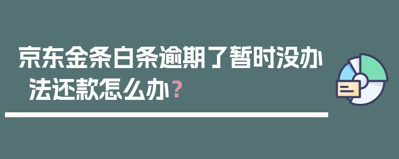 京东金条白条逾期了暂时没办法还款怎么办？