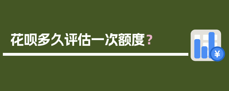 花呗多久评估一次额度？