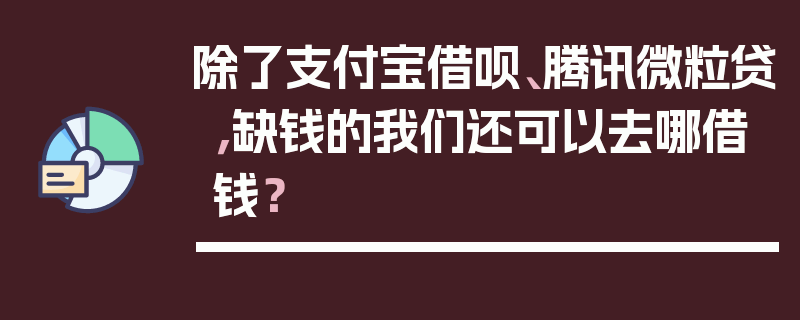 除了支付宝借呗、腾讯微粒贷，缺钱的我们还可以去哪借钱？