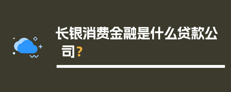 长银消费金融是什么贷款公司？