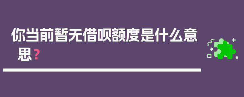 你当前暂无借呗额度是什么意思？