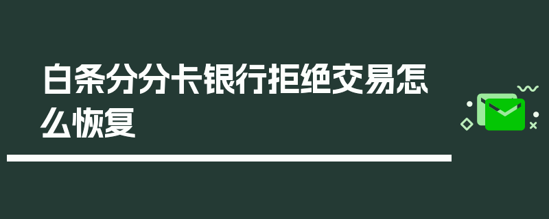 白条分分卡银行拒绝交易怎么恢复