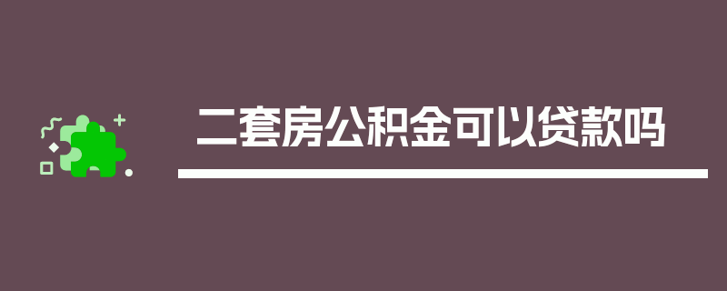 二套房公积金可以贷款吗