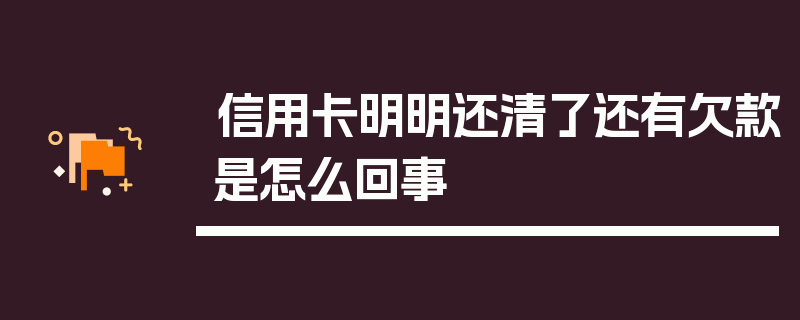 信用卡明明还清了还有欠款是怎么回事