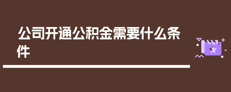 公司开通公积金需要什么条件