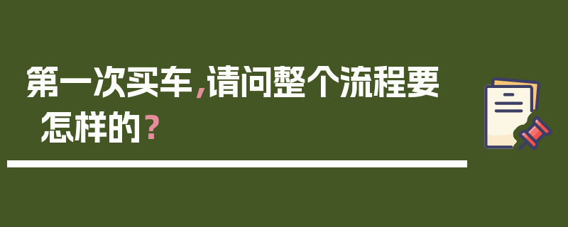 第一次买车，请问整个流程要怎样的？