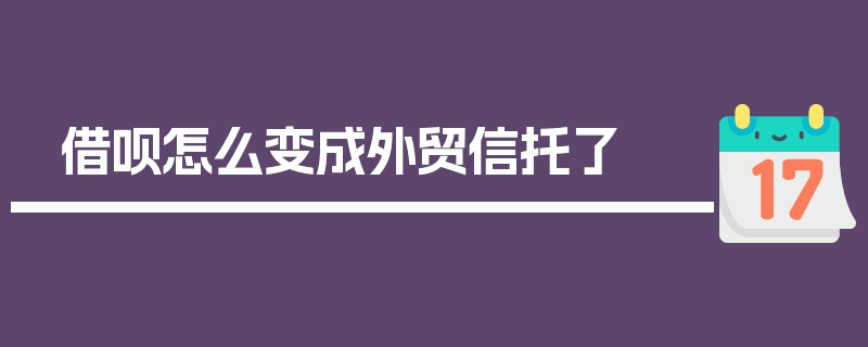 借呗怎么变成外贸信托了