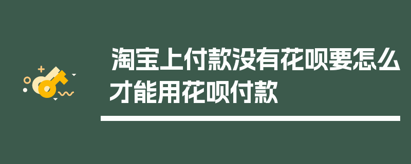 淘宝上付款没有花呗要怎么才能用花呗付款