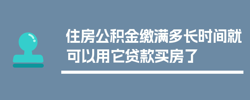 住房公积金缴满多长时间就可以用它贷款买房了