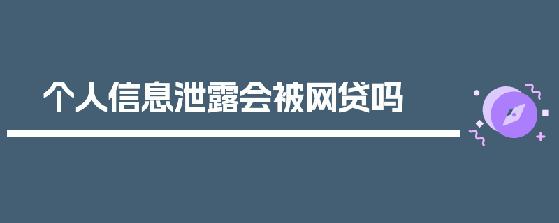 个人信息泄露会被网贷吗