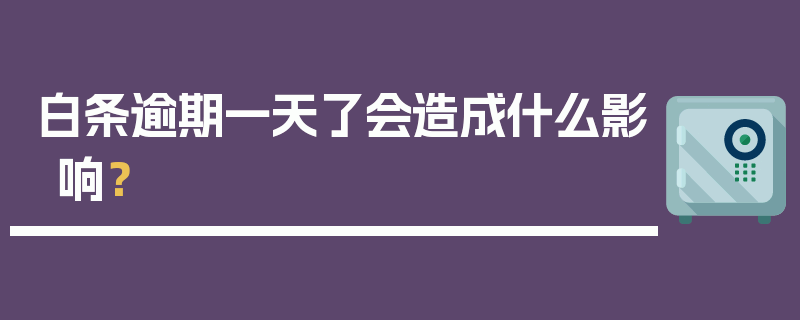 白条逾期一天了会造成什么影响？