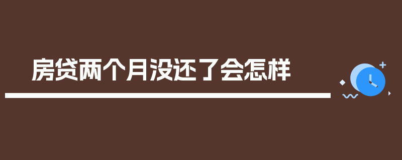 房贷两个月没还了会怎样