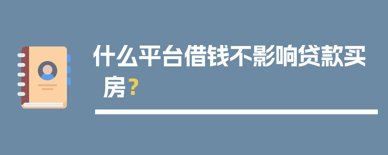 什么平台借钱不影响贷款买房？