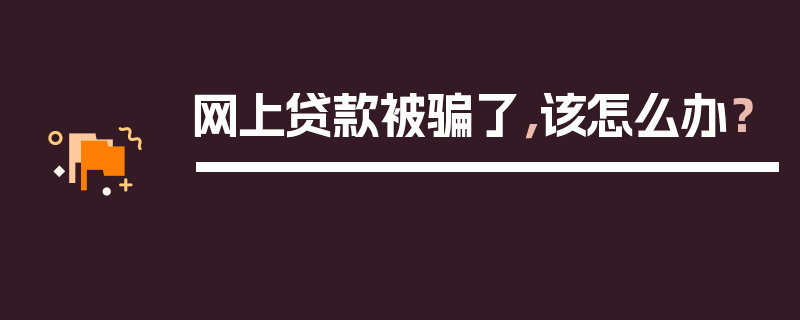 网上贷款被骗了，该怎么办？