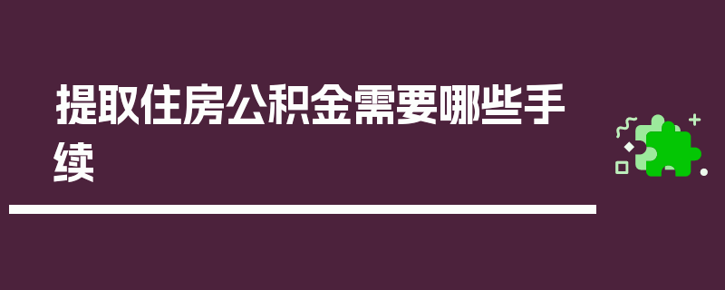 提取住房公积金需要哪些手续